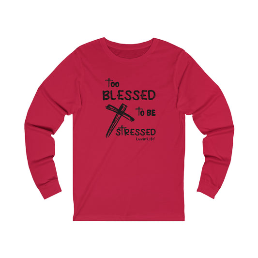 TOO BLESSED TO BE STRESSED -  Bella+Canvas Unisex Jersey Long Sleeve Tee